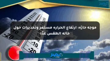 موجة حارّة: ارتفاع الحرارة مستمر وتحذيرات حول حالة الطقس غدًا